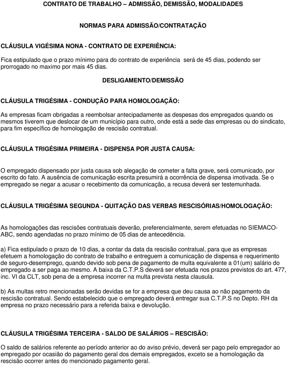 DESLIGAMENTO/DEMISSÃO CLÁUSULA TRIGÉSIMA - CONDUÇÃO PARA HOMOLOGAÇÃO: As empresas ficam obrigadas a reembolsar antecipadamente as despesas dos empregados quando os mesmos tiverem que deslocar de um