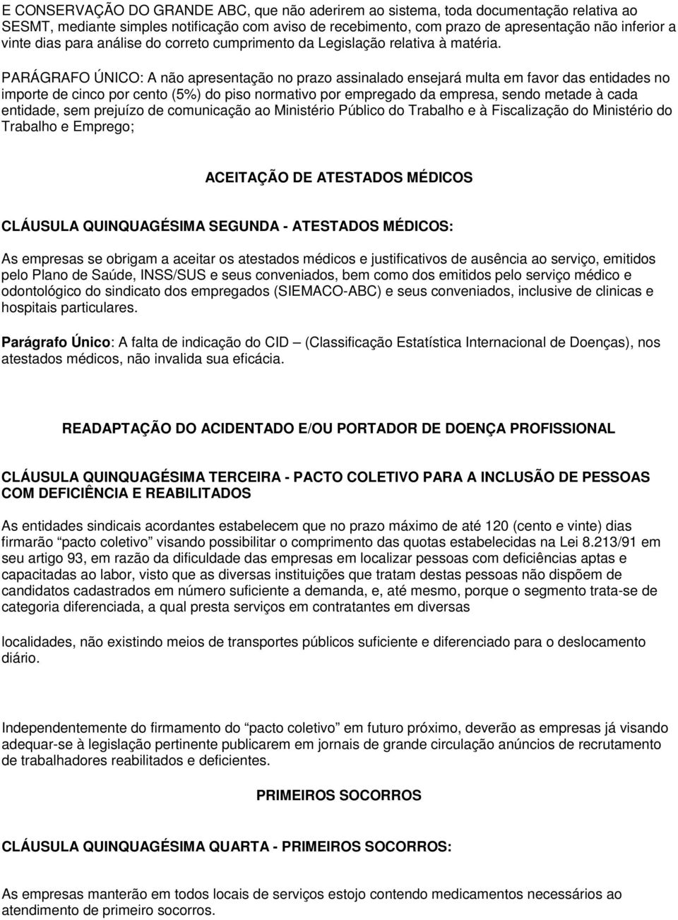 PARÁGRAFO ÚNICO: A não apresentação no prazo assinalado ensejará multa em favor das entidades no importe de cinco por cento (5%) do piso normativo por empregado da empresa, sendo metade à cada