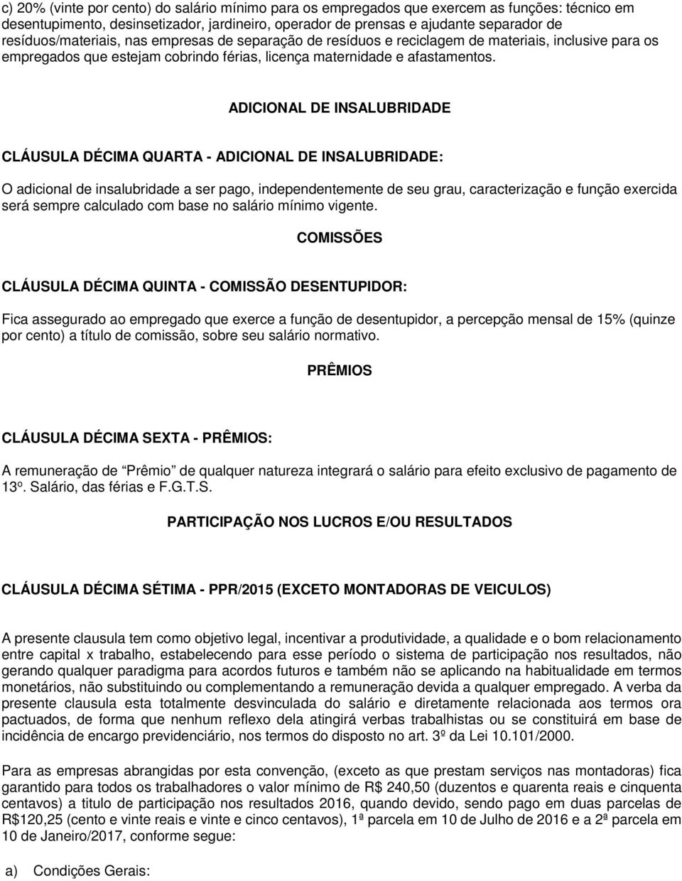 ADICIONAL DE INSALUBRIDADE CLÁUSULA DÉCIMA QUARTA - ADICIONAL DE INSALUBRIDADE: O adicional de insalubridade a ser pago, independentemente de seu grau, caracterização e função exercida será sempre