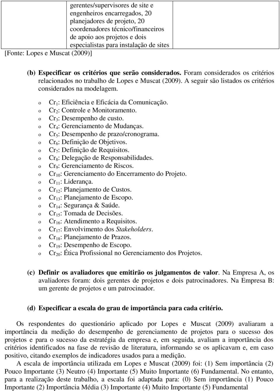 Cr 1 : Eficiência e Eficácia da Cmunicaçã. Cr 2 : Cntrle e Mnitrament. Cr 3 : Desempenh de cust. Cr 4 : Gerenciament de Mudanças. Cr 5 : Desempenh de praz/crngrama. Cr 6 : Definiçã de Objetivs.