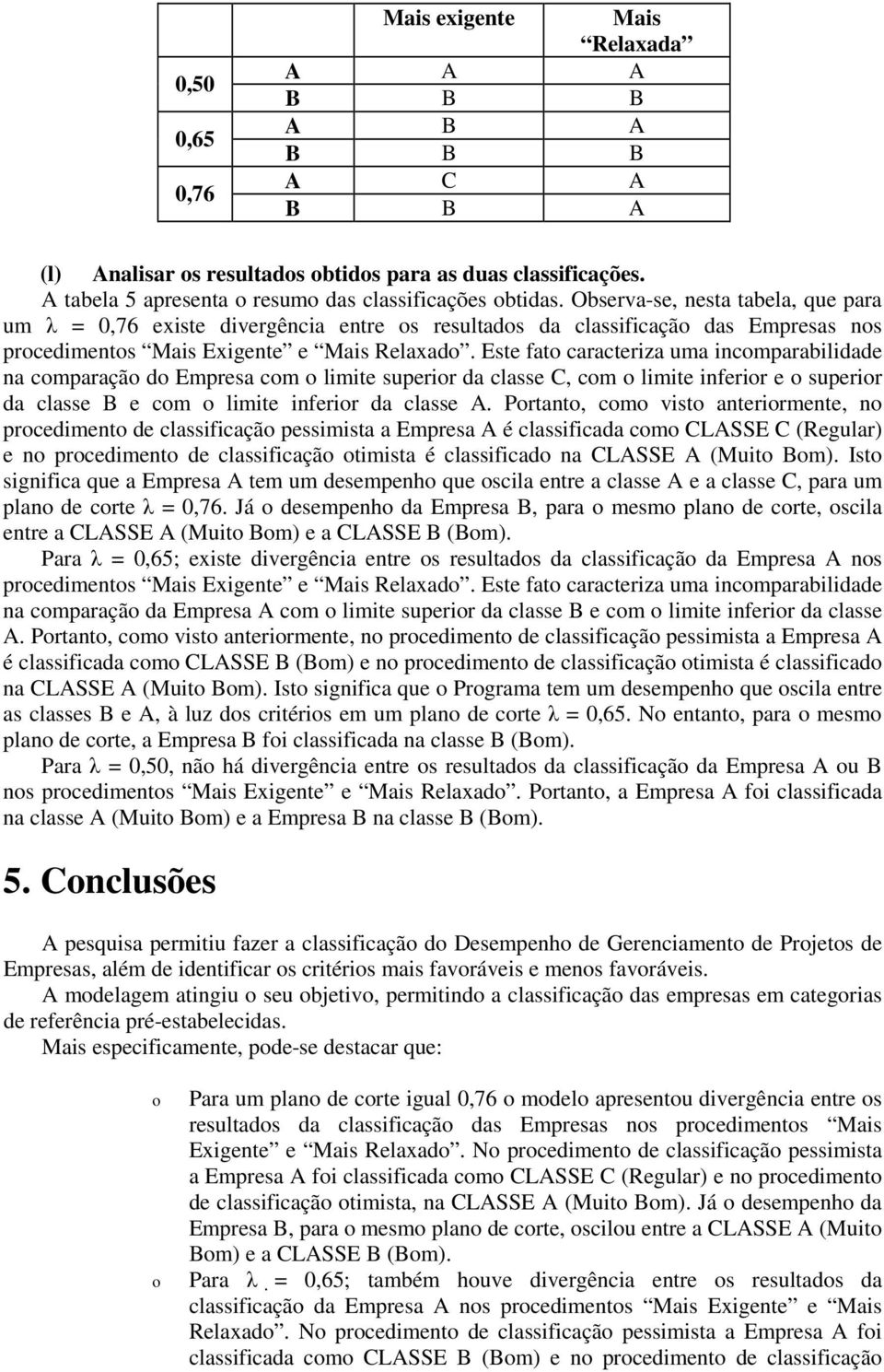 Este fat caracteriza uma incmparabilidade na cmparaçã d Empresa cm limite superir da classe C, cm limite inferir e superir da classe B e cm limite inferir da classe A.