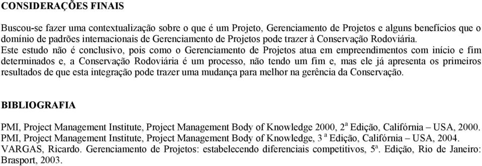 Este estudo não é conclusivo, pois como o Gerenciamento de Projetos atua em empreendimentos com início e fim determinados e, a Conservação Rodoviária é um processo, não tendo um fim e, mas ele já