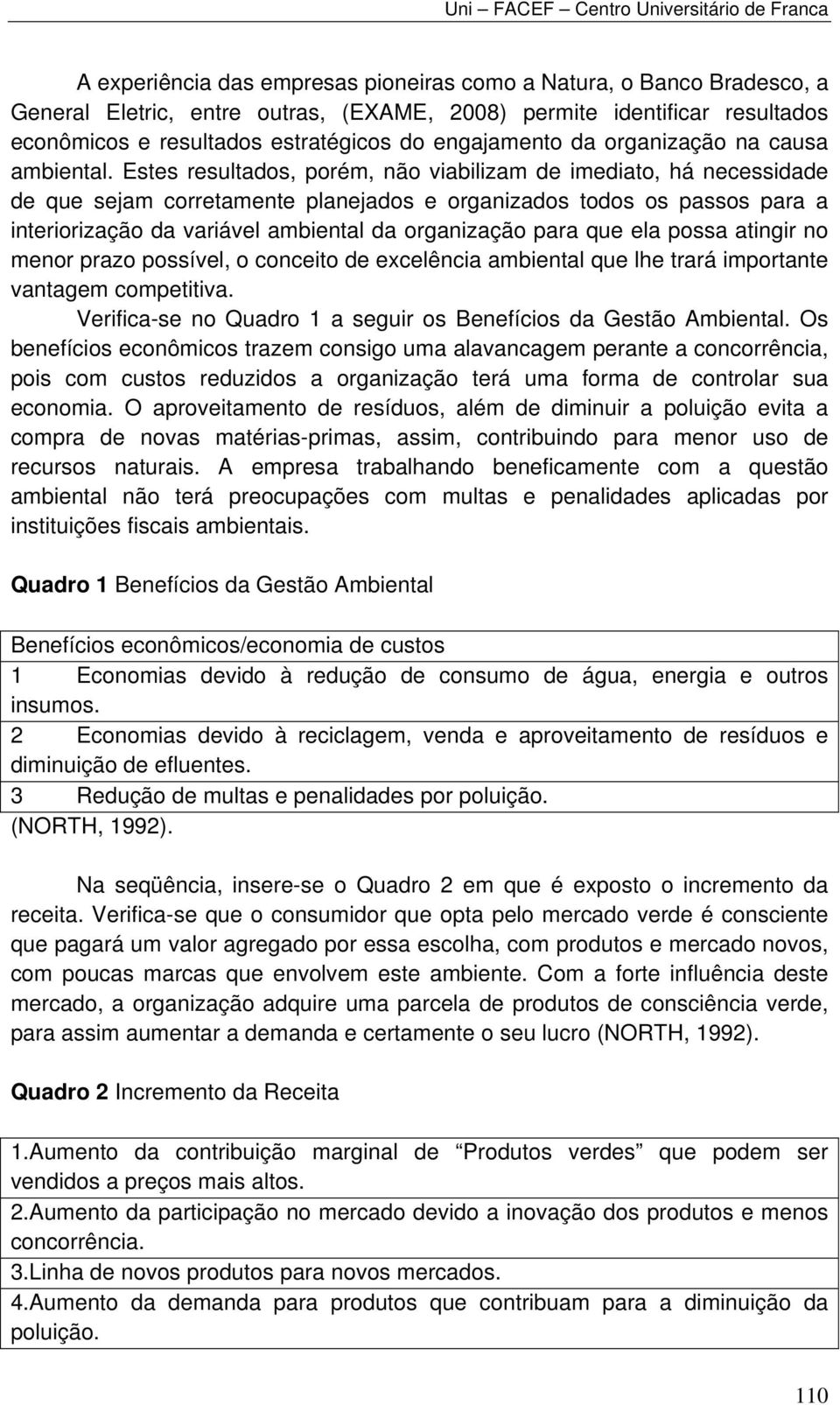 Estes resultados, porém, não viabilizam de imediato, há necessidade de que sejam corretamente planejados e organizados todos os passos para a interiorização da variável ambiental da organização para