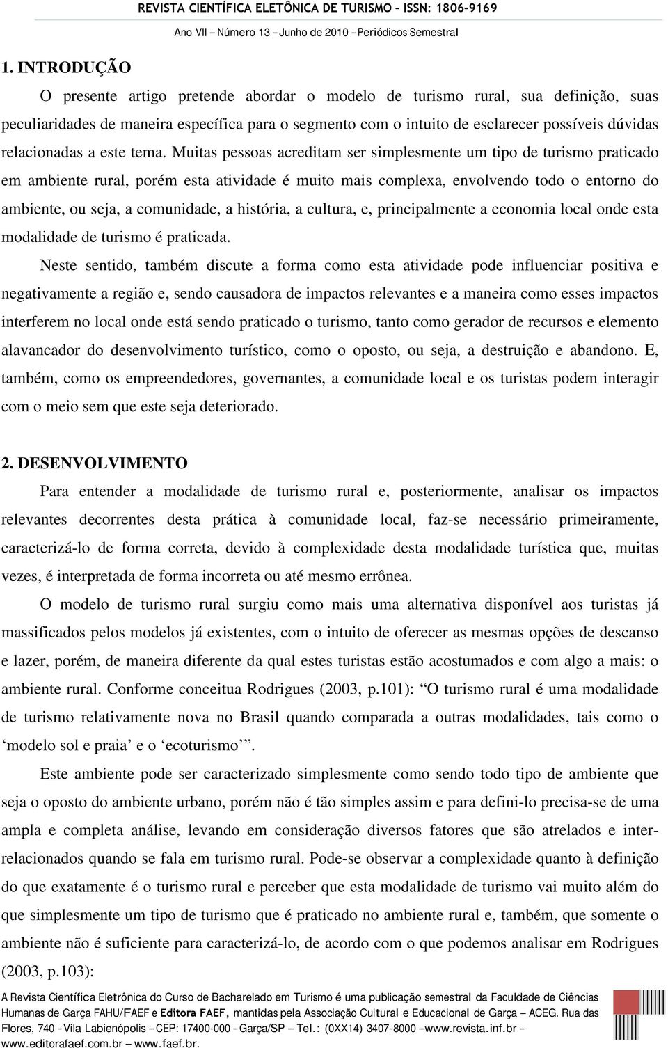 Muitas pessoas acreditam ser simplesmente um tipo de turismo praticado em ambiente rural, porém esta atividade é muito mais complexa, envolvendo todo o entorno do ambiente, ou seja, a comunidade, a