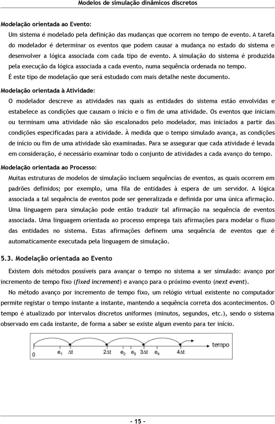 A simulação do sistema é produzida pela execução da lógica associada a cada evento, numa sequência ordenada no tempo. É este tipo de modelação que será estudado com mais detalhe neste documento.