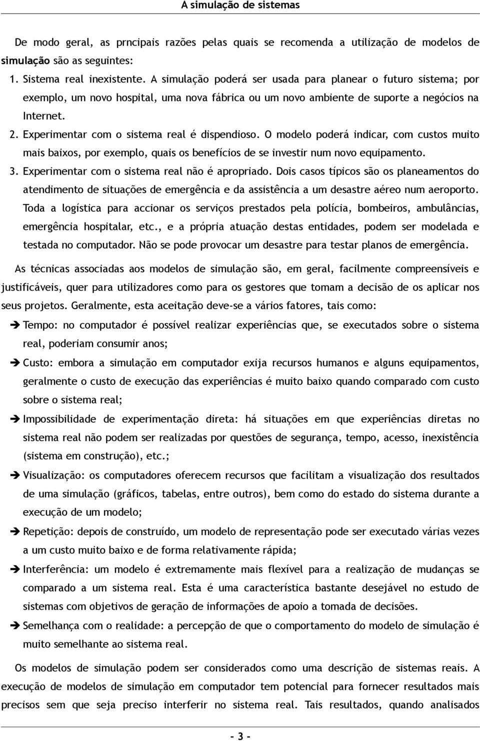 Experimentar com o sistema real é dispendioso. O modelo poderá indicar, com custos muito mais baixos, por exemplo, quais os benefícios de se investir num novo equipamento. 3.