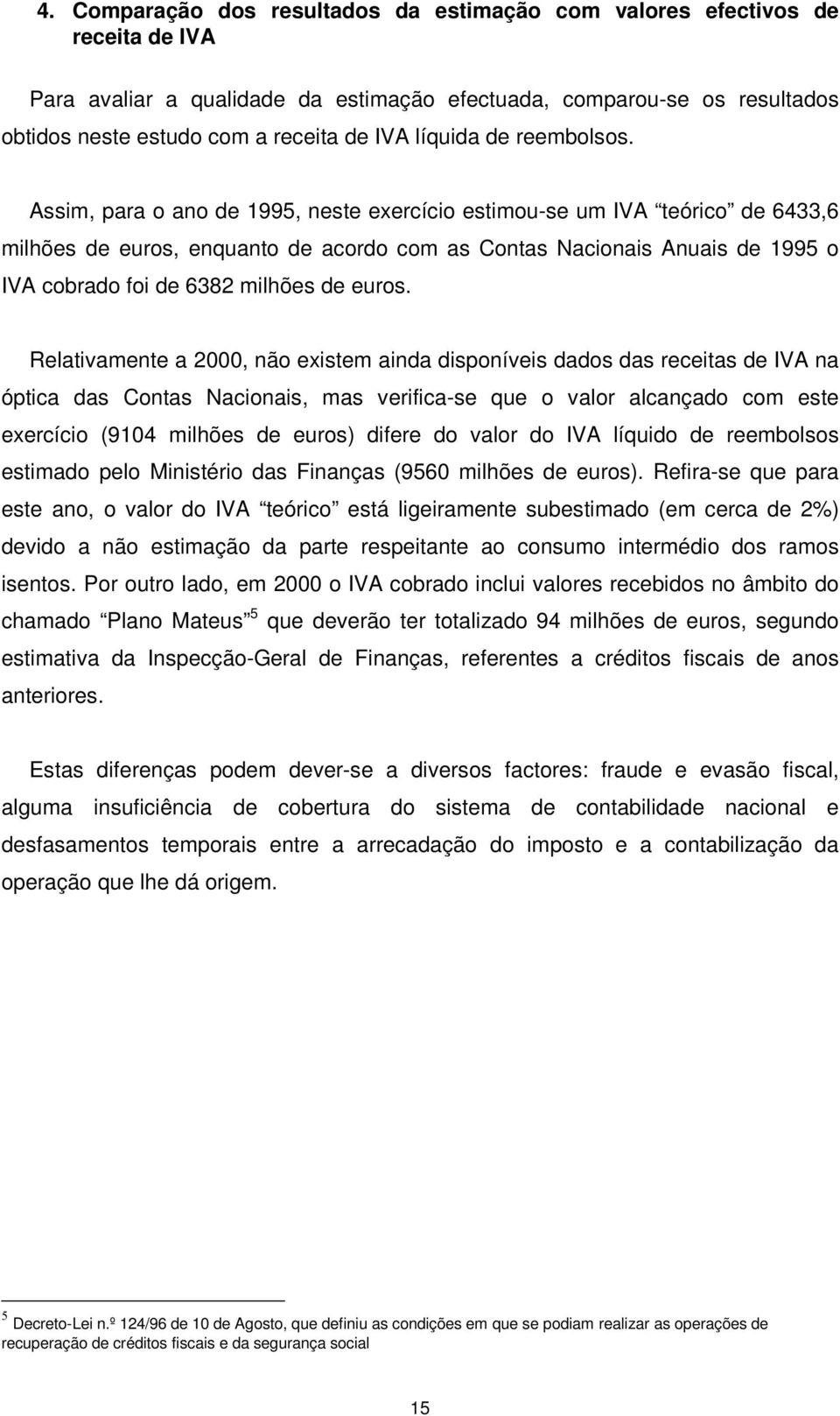 Relativamente a 2000, não existem ainda disponíveis dados das receitas de IVA na óptica das Contas Nacionais, mas verifica-se que o valor alcançado com este exercício (9104 ) difere do valor do IVA