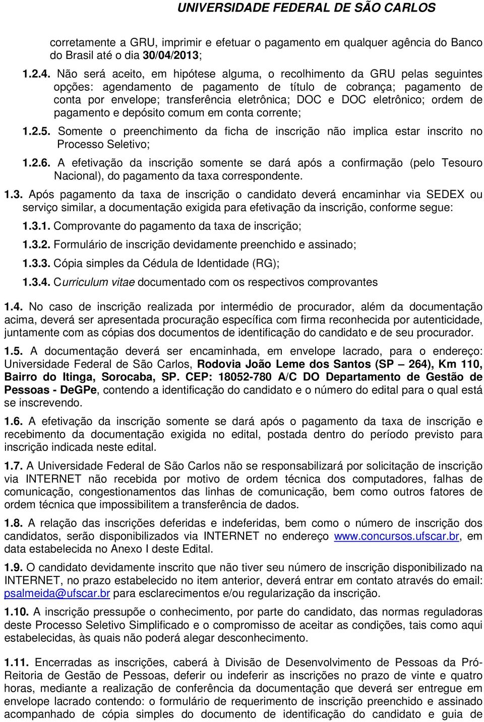 Não será aceito, em hipótese alguma, o recolhimento da GRU pelas seguintes opções: agendamento de pagamento de título de cobrança; pagamento de conta por envelope; transferência eletrônica; DOC e DOC