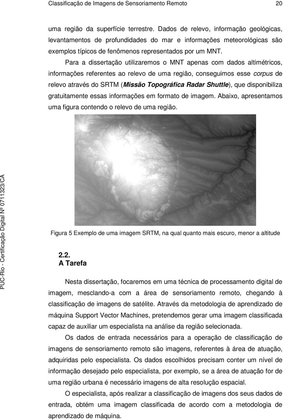 Para a dissertação utilizaremos o MNT apenas com dados altimétricos, informações referentes ao relevo de uma região, conseguimos esse corpus de relevo através do SRTM (Missão Topográfica Radar