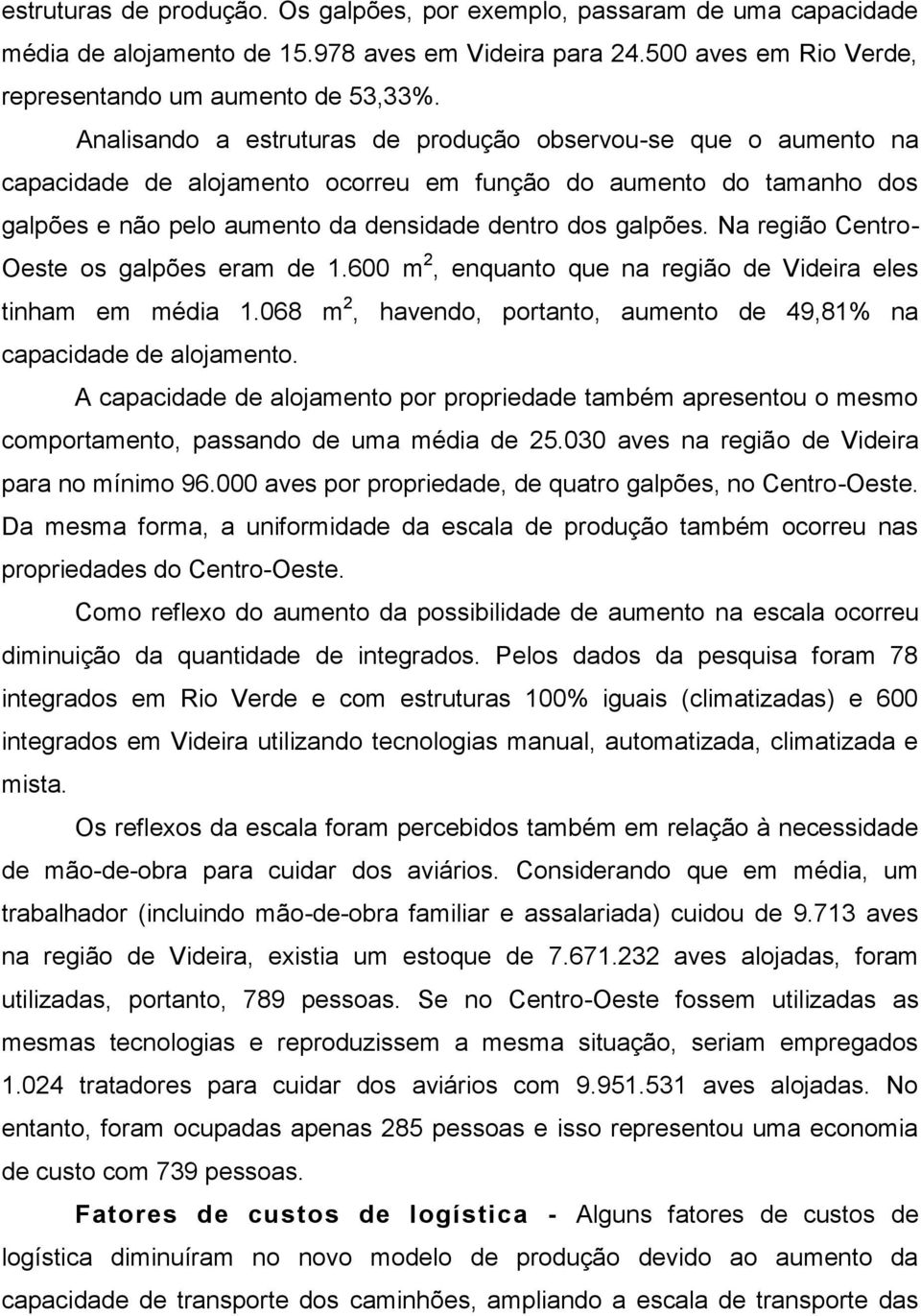 Na região Centro- Oeste os galpões eram de 1.600 m 2, enquanto que na região de Videira eles tinham em média 1.068 m 2, havendo, portanto, aumento de 49,81% na capacidade de alojamento.