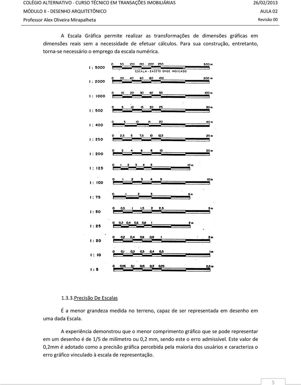 3. Precisão De Escalas É a menor grandeza medida no terreno, capaz de ser representada em desenho em uma dada Escala.