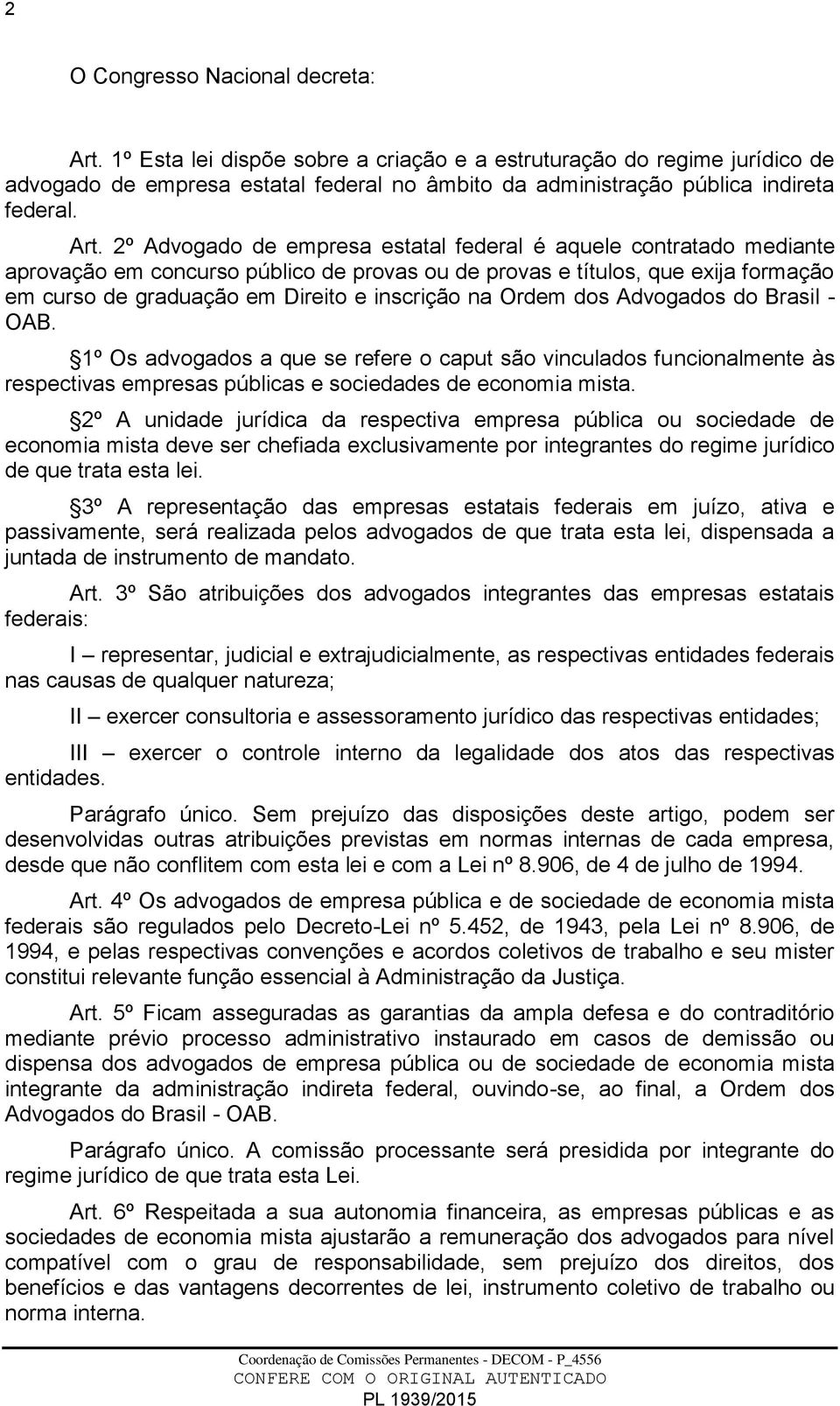 inscrição na Ordem dos Advogados do Brasil - OAB. 1º Os advogados a que se refere o caput são vinculados funcionalmente às respectivas empresas públicas e sociedades de economia mista.