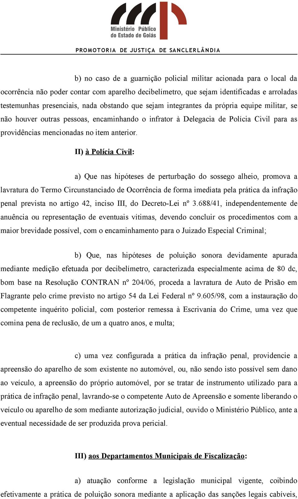 II) à Polícia Civil: a) Que nas hipóteses de perturbação do sossego alheio, promova a lavratura do Termo Circunstanciado de Ocorrência de forma imediata pela prática da infração penal prevista no