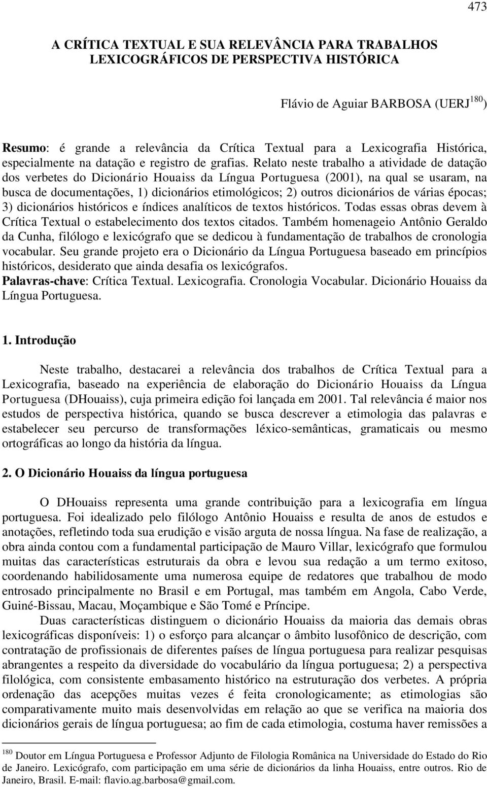 Relato neste trabalho a atividade de datação dos verbetes do Dicionário Houaiss da Língua Portuguesa (2001), na qual se usaram, na busca de documentações, 1) dicionários etimológicos; 2) outros