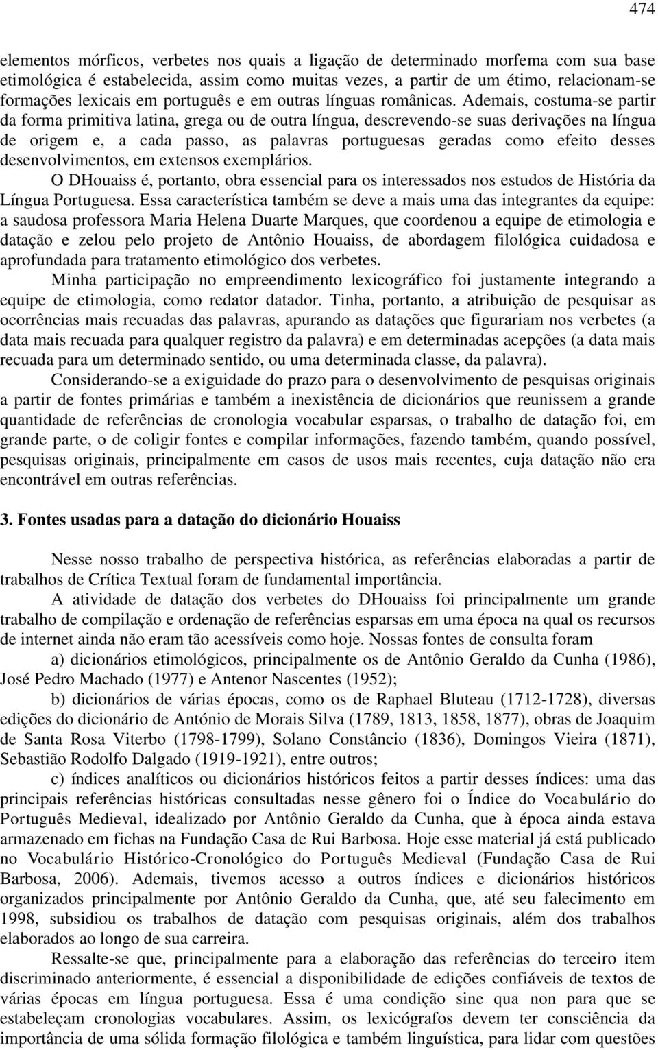 Ademais, costuma-se partir da forma primitiva latina, grega ou de outra língua, descrevendo-se suas derivações na língua de origem e, a cada passo, as palavras portuguesas geradas como efeito desses