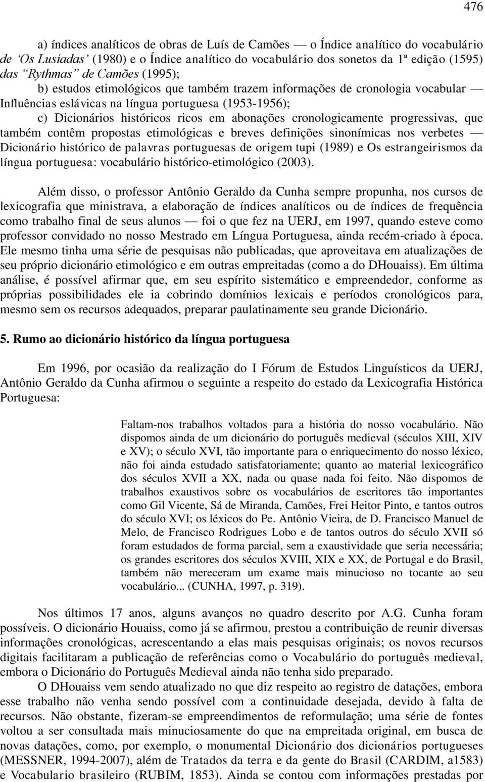 cronologicamente progressivas, que também contêm propostas etimológicas e breves definições sinonímicas nos verbetes Dicionário histórico de palavras portuguesas de origem tupi (1989) e Os