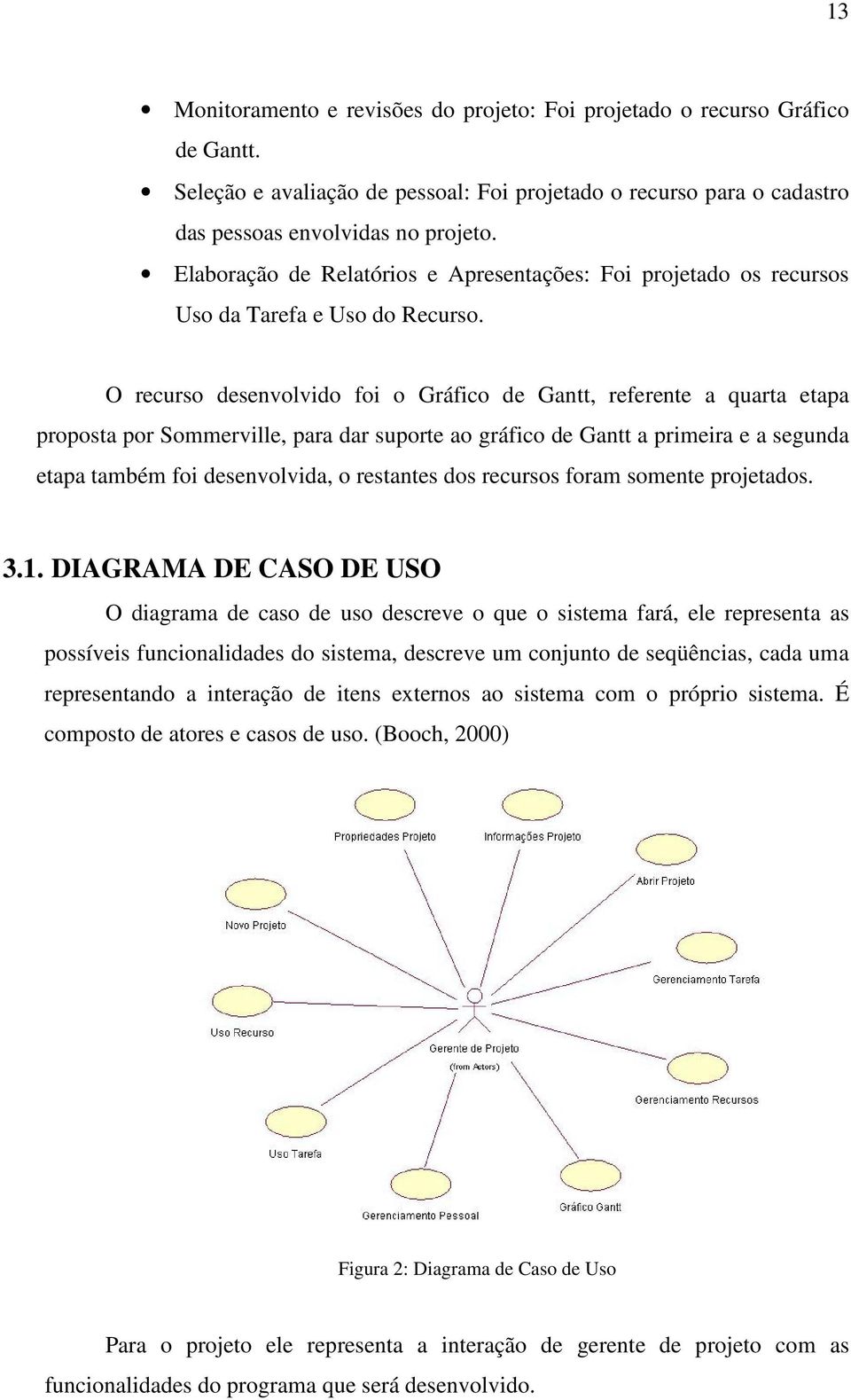 O recurso desenvolvido foi o Gráfico de Gantt, referente a quarta etapa proposta por Sommerville, para dar suporte ao gráfico de Gantt a primeira e a segunda etapa também foi desenvolvida, o