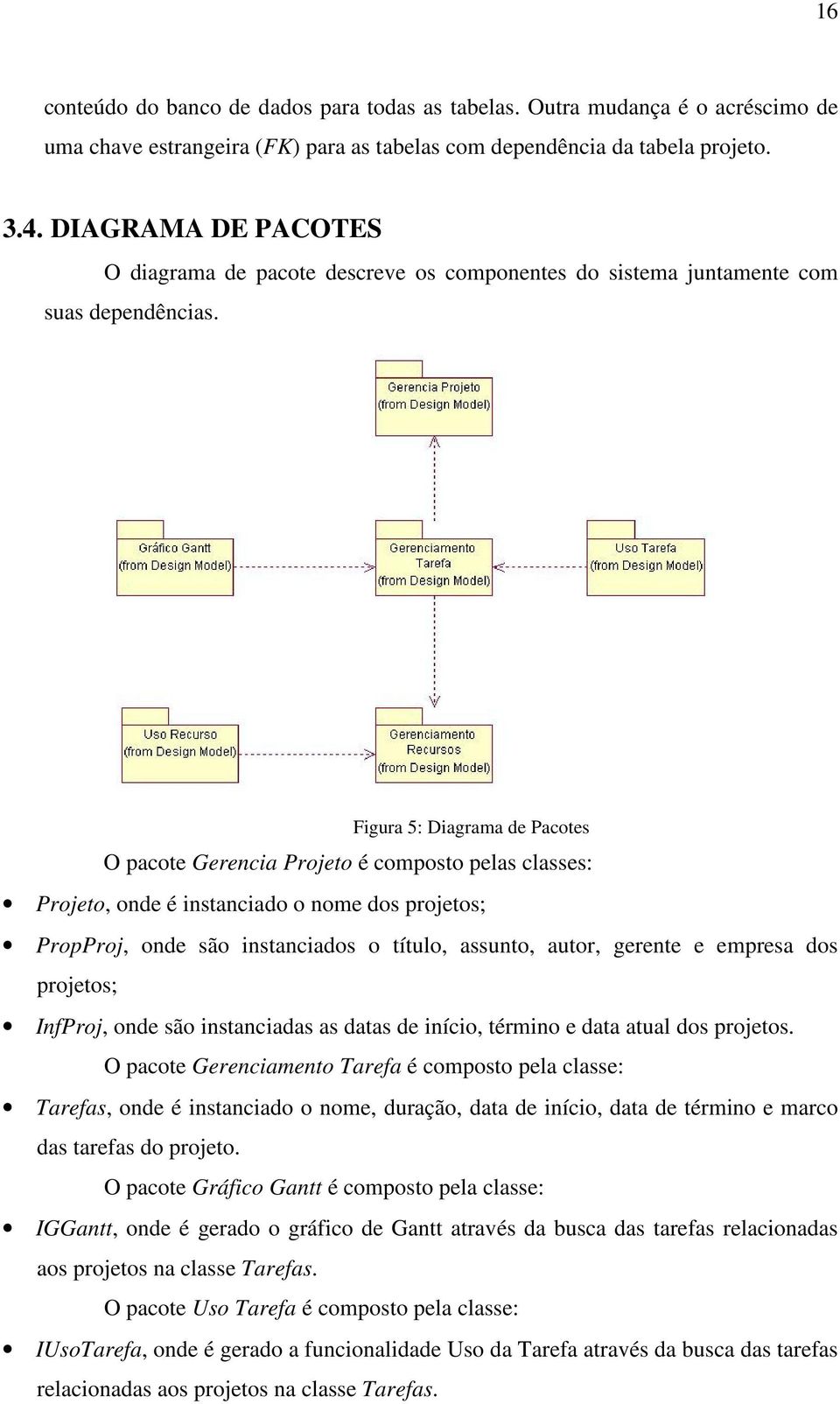 Figura 5: Diagrama de Pacotes O pacote Gerencia Projeto é composto pelas classes: Projeto, onde é instanciado o nome dos projetos; PropProj, onde são instanciados o título, assunto, autor, gerente e