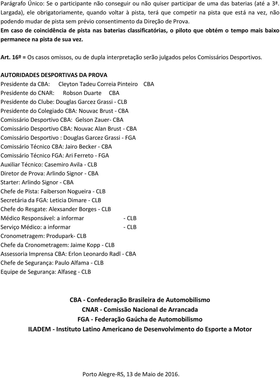 Em caso de coincidência de pista nas baterias classificatórias, o piloto que obtém o tempo mais baixo permanece na pista de sua vez. Art.