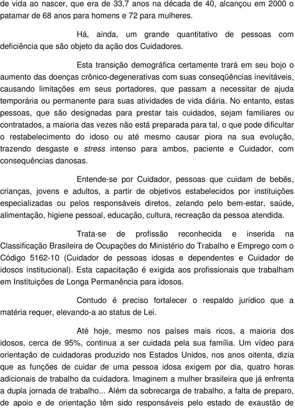 Esta transição demográfica certamente trará em seu bojo o aumento das doenças crônico-degenerativas com suas conseqüências inevitáveis, causando limitações em seus portadores, que passam a necessitar