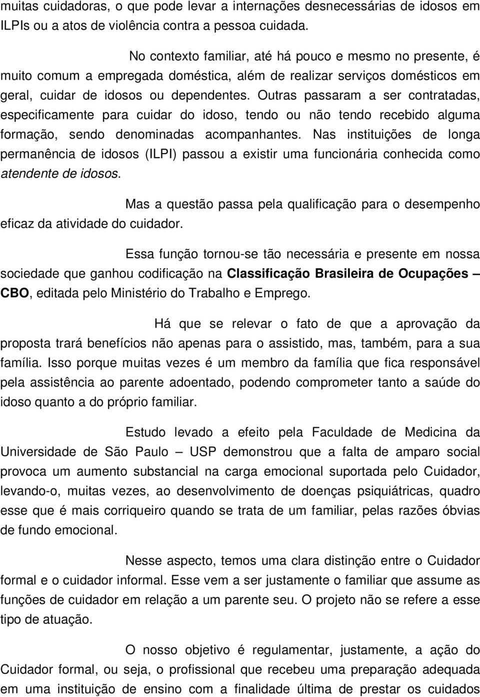 Outras passaram a ser contratadas, especificamente para cuidar do idoso, tendo ou não tendo recebido alguma formação, sendo denominadas acompanhantes.