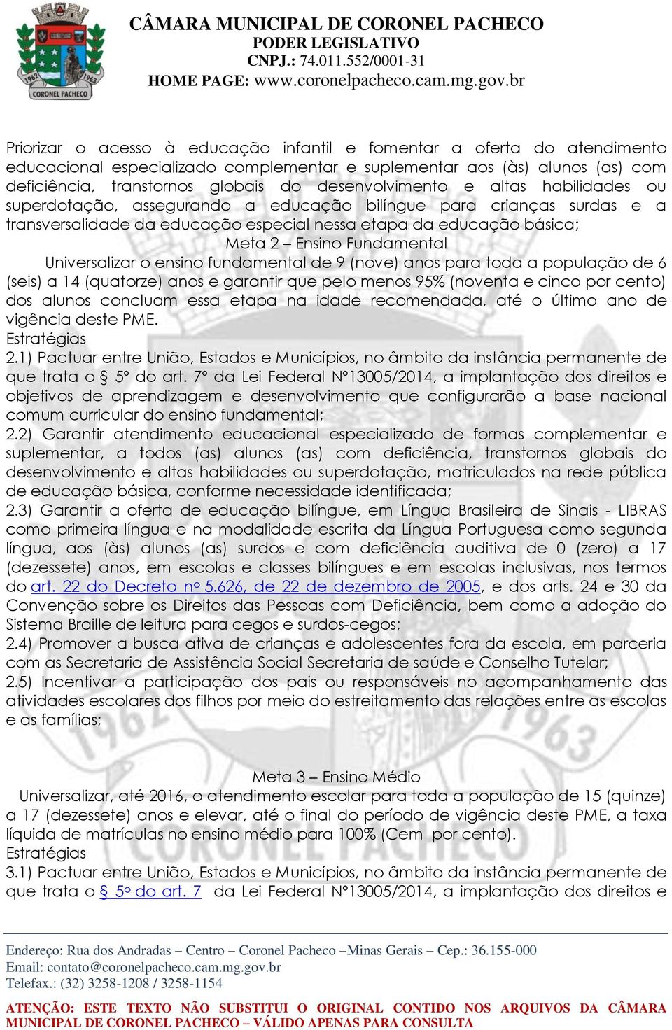 Fundamental Universalizar o ensino fundamental de 9 (nove) anos para toda a população de 6 (seis) a 14 (quatorze) anos e garantir que pelo menos 95% (noventa e cinco por cento) dos alunos concluam