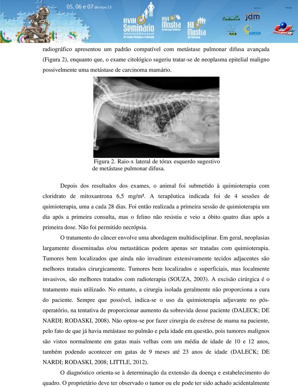 Depois dos resultados dos exames, o animal foi submetido à quimioterapia com cloridrato de mitoxantrona 6,5 mg/m². A terapêutica indicada foi de 4 sessões de quimioterapia, uma a cada 28 dias.