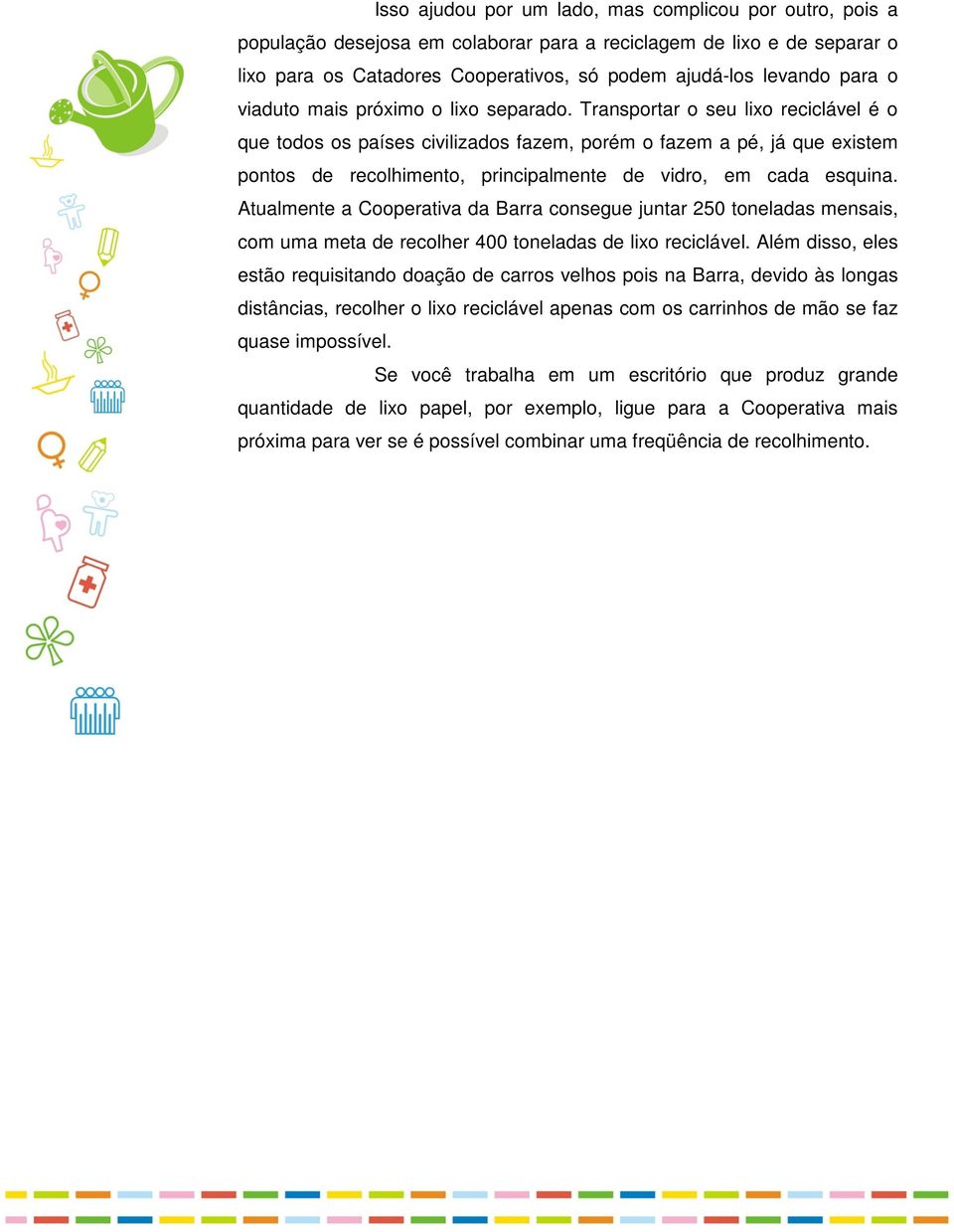 Transportar o seu lixo reciclável é o que todos os países civilizados fazem, porém o fazem a pé, já que existem pontos de recolhimento, principalmente de vidro, em cada esquina.