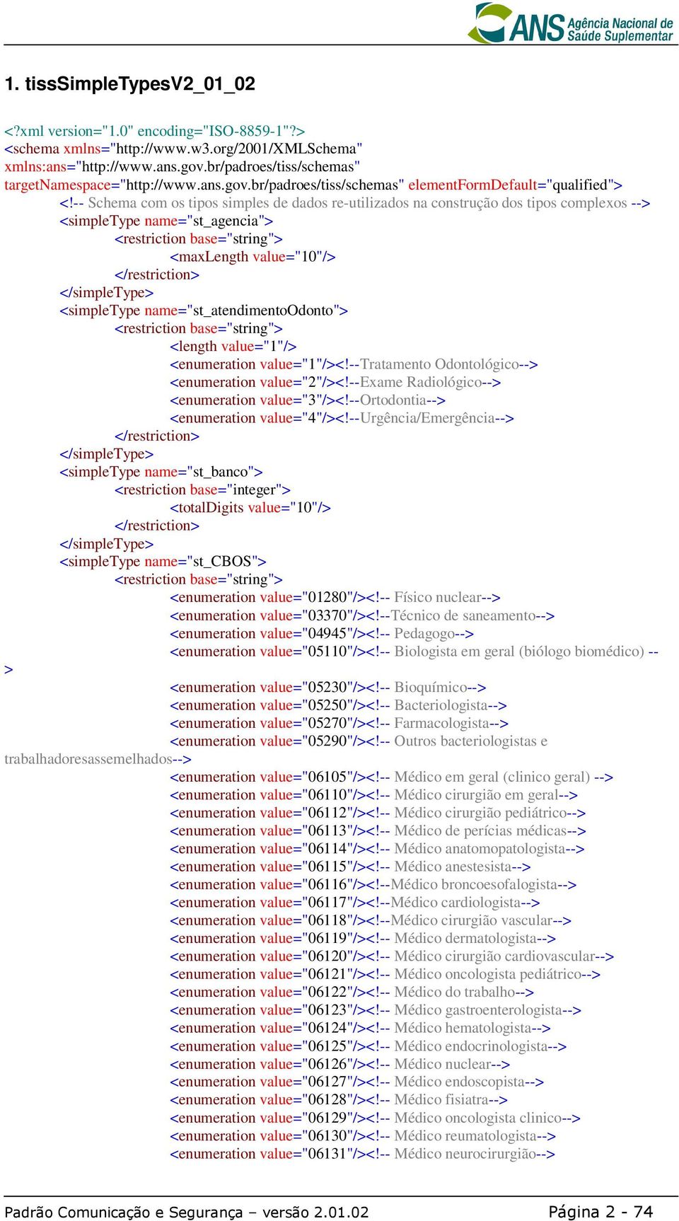 -- Schema com os tipos simples de dados re-utilizados na construção dos tipos complexos --> <simpletype name="st_agencia"> <maxlength value="10"/> <simpletype name="st_atendimentoodonto"> <length