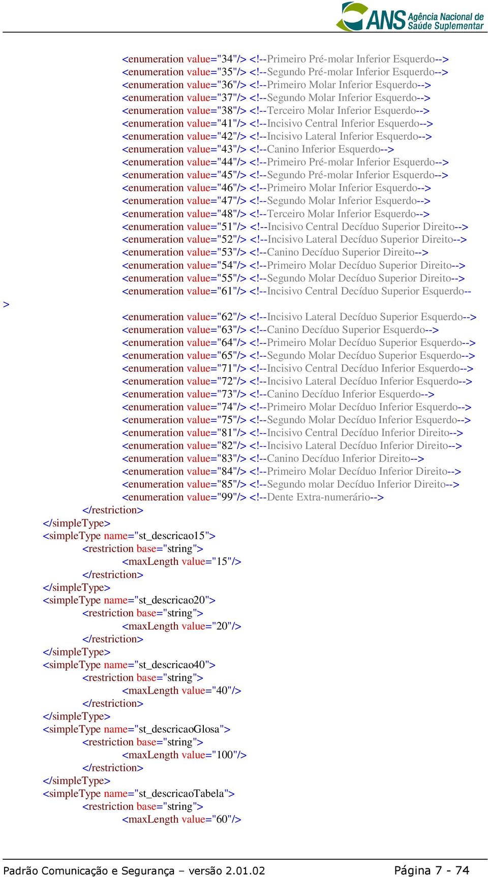 --Incisivo Central Inferior Esquerdo--> <enumeration value="42"/> <!--Incisivo Lateral Inferior Esquerdo--> <enumeration value="43"/> <!--Canino Inferior Esquerdo--> <enumeration value="44"/> <!