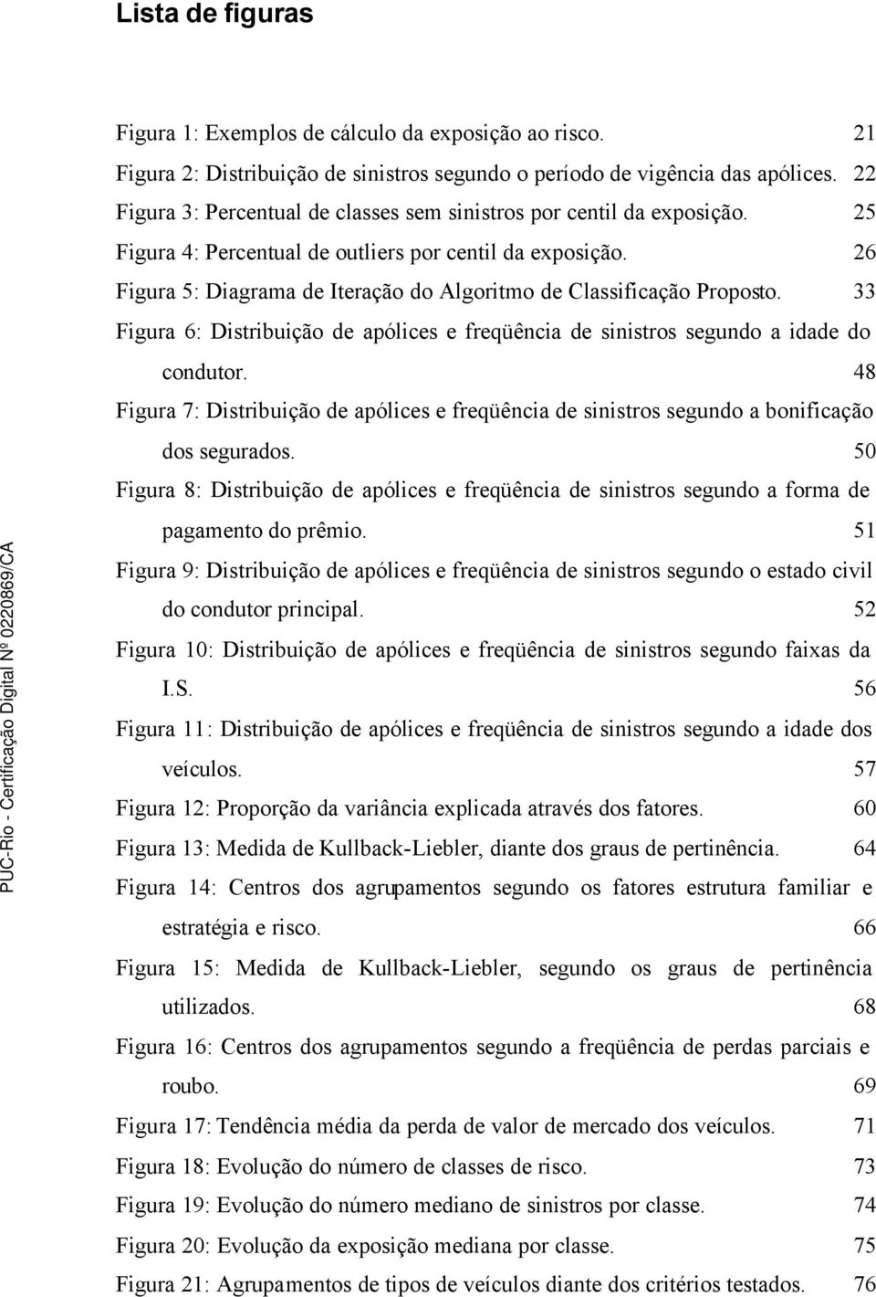 26 Figura 5: Diagrama de Iteração do Algoritmo de Classificação Proposto. 33 Figura 6: Distribuição de apólices e freqüência de sinistros segundo a idade do condutor.