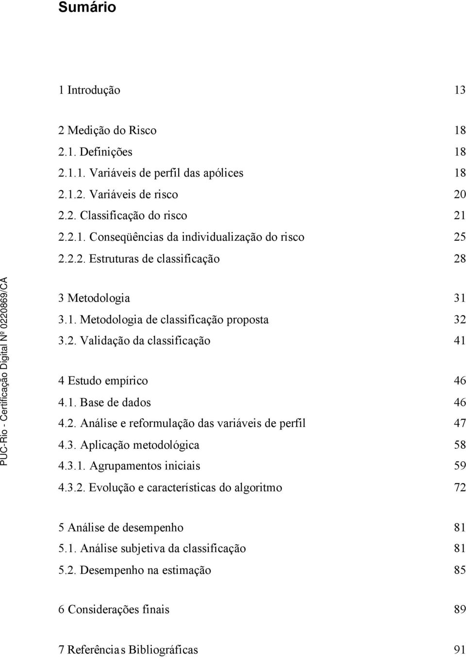 3. Aplicação metodológica 58 4.3.1. Agrupamentos iniciais 59 4.3.2. Evolução e características do algoritmo 72 5 Análise de desempenho 81 5.1. Análise subjetiva da classificação 81 5.