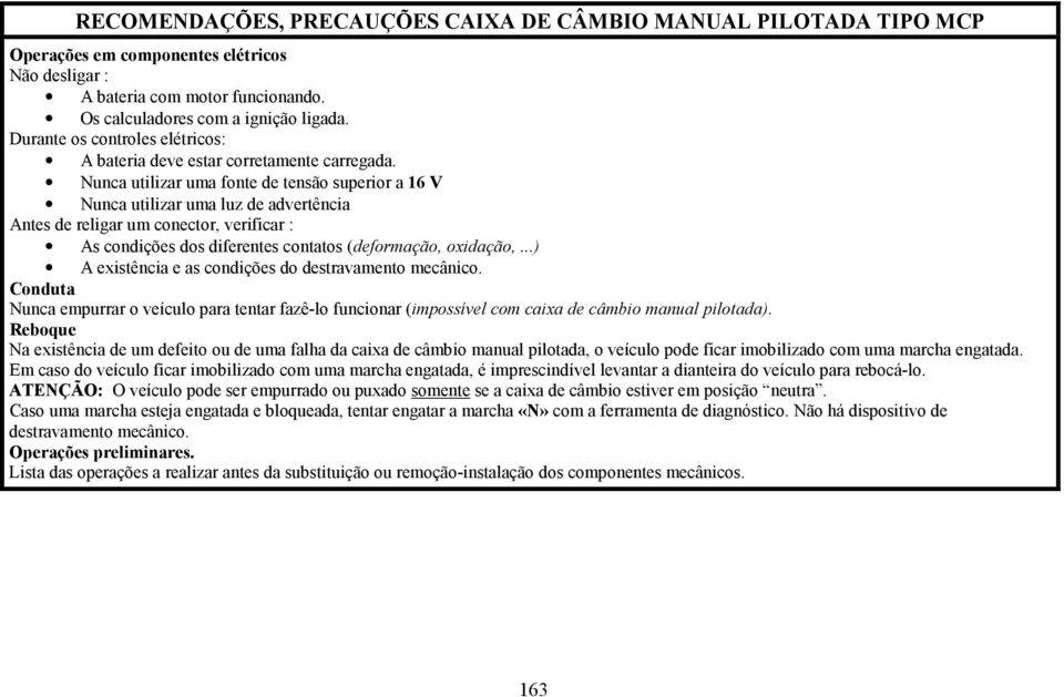 ..) A existência e as condições do destravamento mecânico. Conduta Nunca empurrar o veículo para tentar fazê-lo funcionar (impossível com caixa de câmbio manual pilotada).