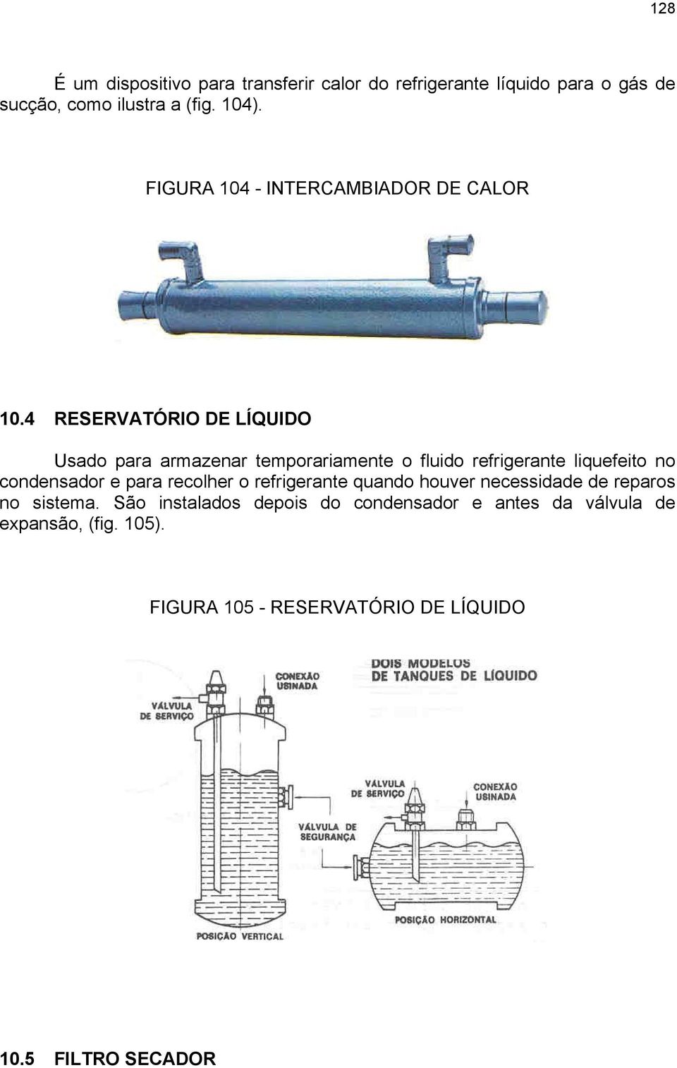 4 RESERVATÓRIO DE LÍQUIDO Usado para armazenar temporariamente o fluido refrigerante liquefeito no condensador e para