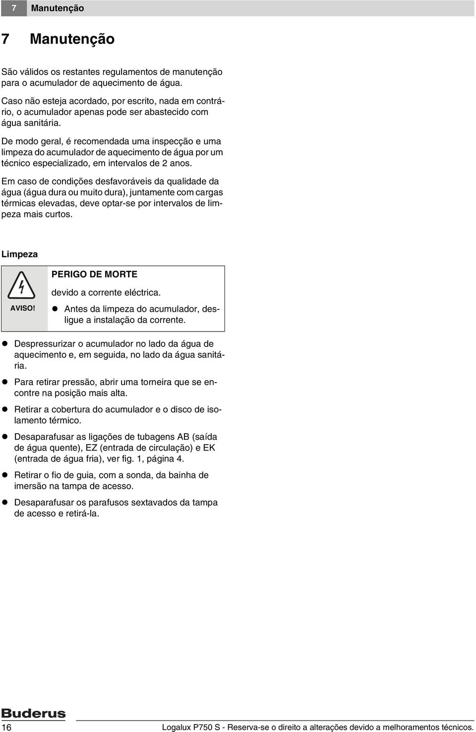 De modo geral, é recomendada uma inspecção e uma limpeza do acumulador de aquecimento de água por um técnico especializado, em intervalos de 2 anos.