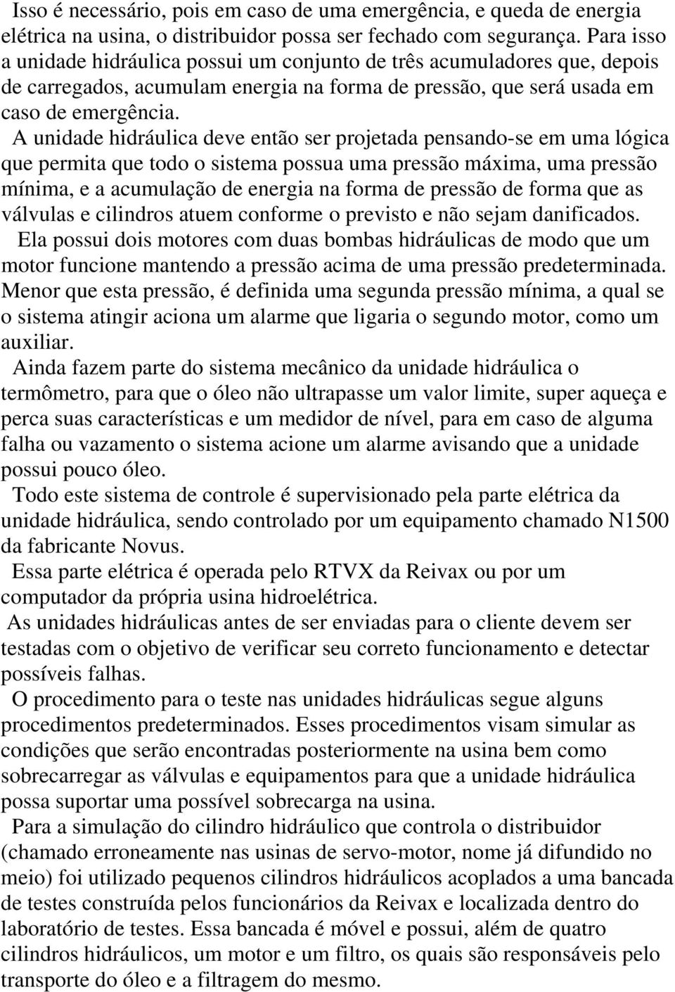 A unidade hidráulica deve então ser projetada pensando-se em uma lógica que permita que todo o sistema possua uma pressão máxima, uma pressão mínima, e a acumulação de energia na forma de pressão de