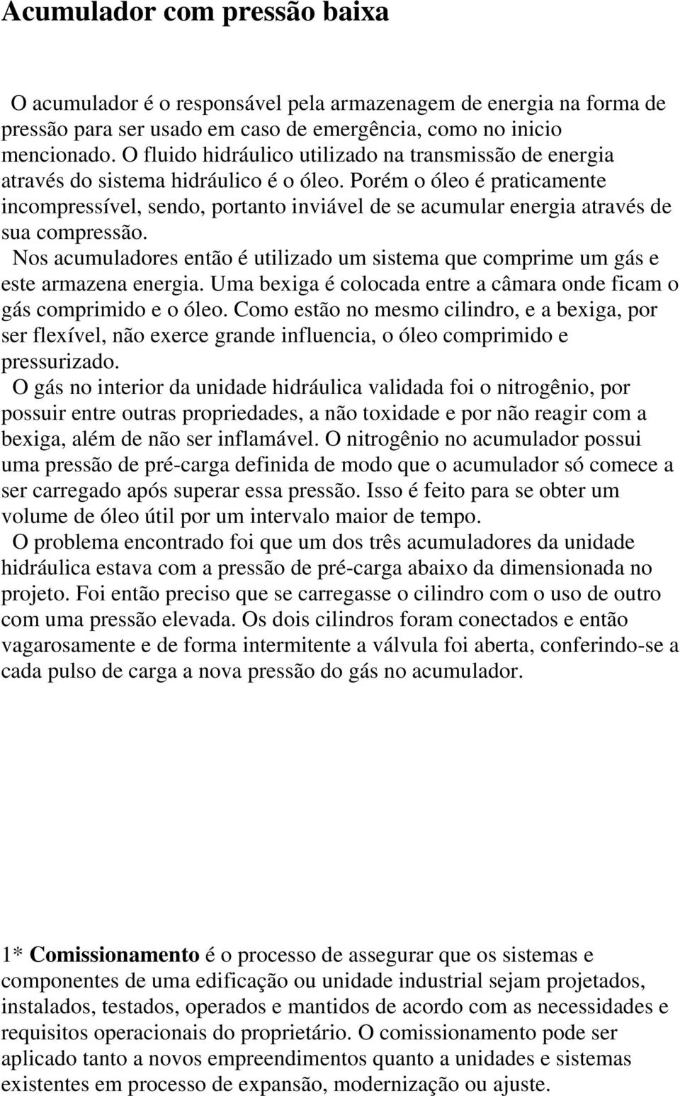 Porém o óleo é praticamente incompressível, sendo, portanto inviável de se acumular energia através de sua compressão.