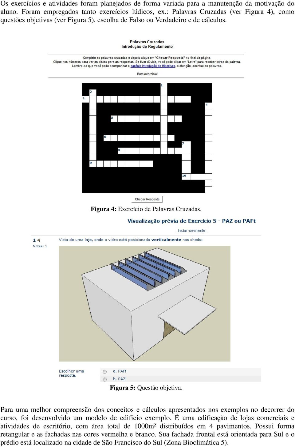 Para uma melhor compreensão dos conceitos e cálculos apresentados nos exemplos no decorrer do curso, foi desenvolvido um modelo de edifício exemplo.