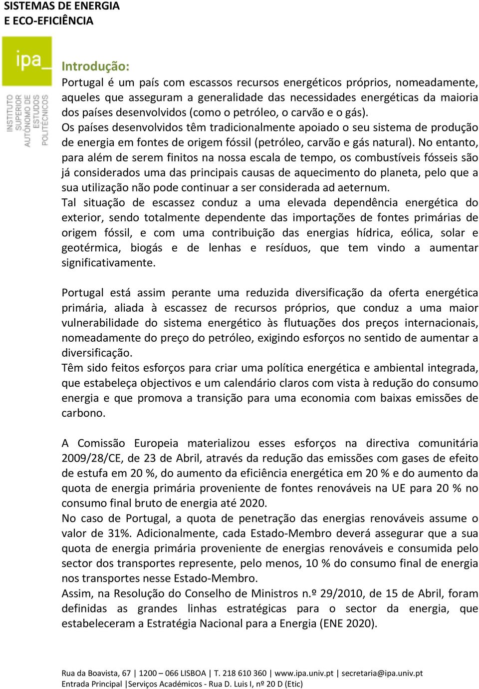 No entanto, para além de serem finitos na nossa escala de tempo, os combustíveis fósseis são já considerados uma das principais causas de aquecimento do planeta, pelo que a sua utilização não pode