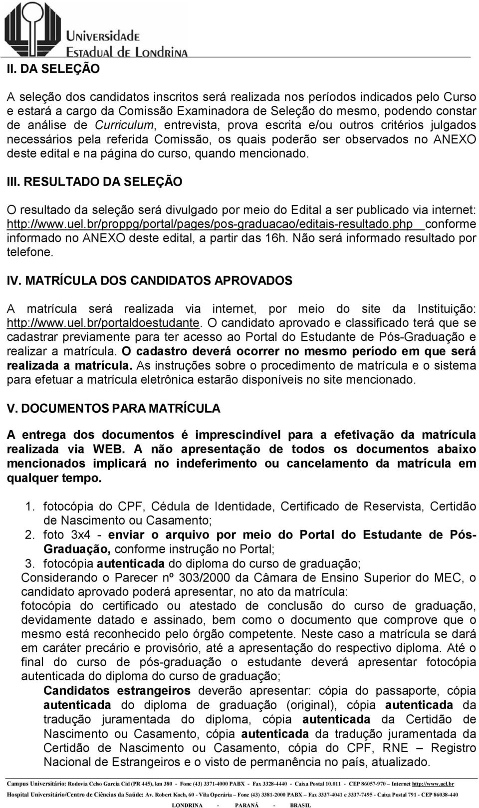 III. RESULTADO DA SELEÇÃO O resultado da seleção será divulgado por meio do Edital a ser publicado via internet: http://www.uel.br/proppg/portal/pages/pos-graduacao/editais-resultado.