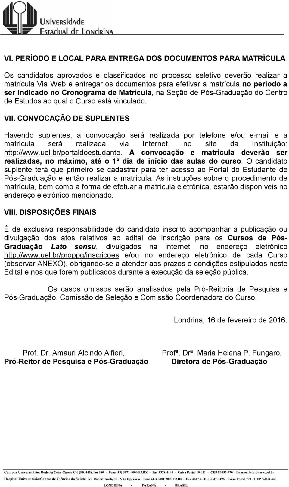 CONVOCAÇÃO DE SUPLENTES Havendo suplentes, a convocação será realizada por telefone e/ou e-mail e a matrícula será realizada via Internet, no site da Instituição: http://www.uel.br/portaldoestudante.