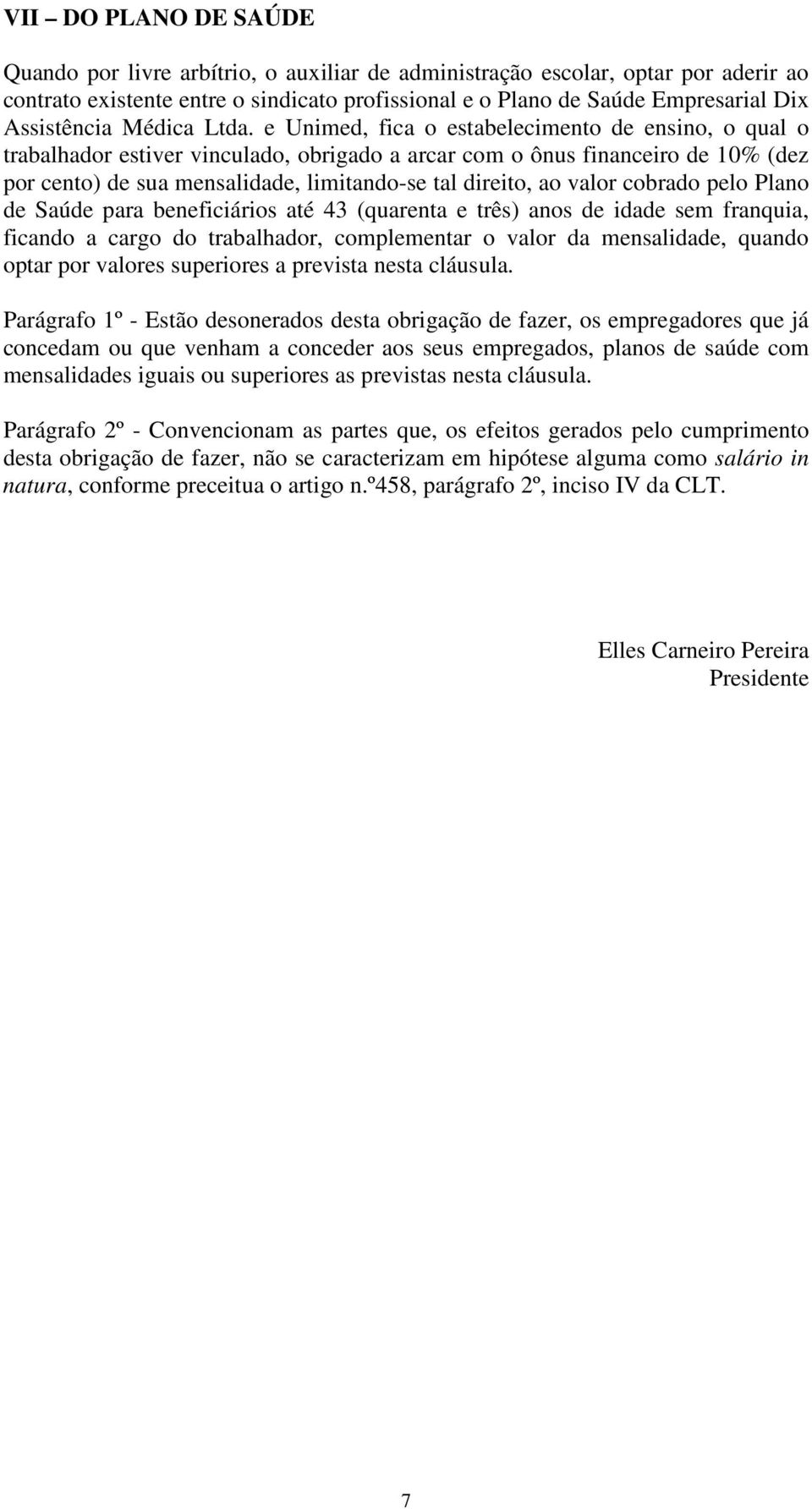 e Unimed, fica o estabelecimento de ensino, o qual o trabalhador estiver vinculado, obrigado a arcar com o ônus financeiro de 10% (dez por cento) de sua mensalidade, limitando-se tal direito, ao