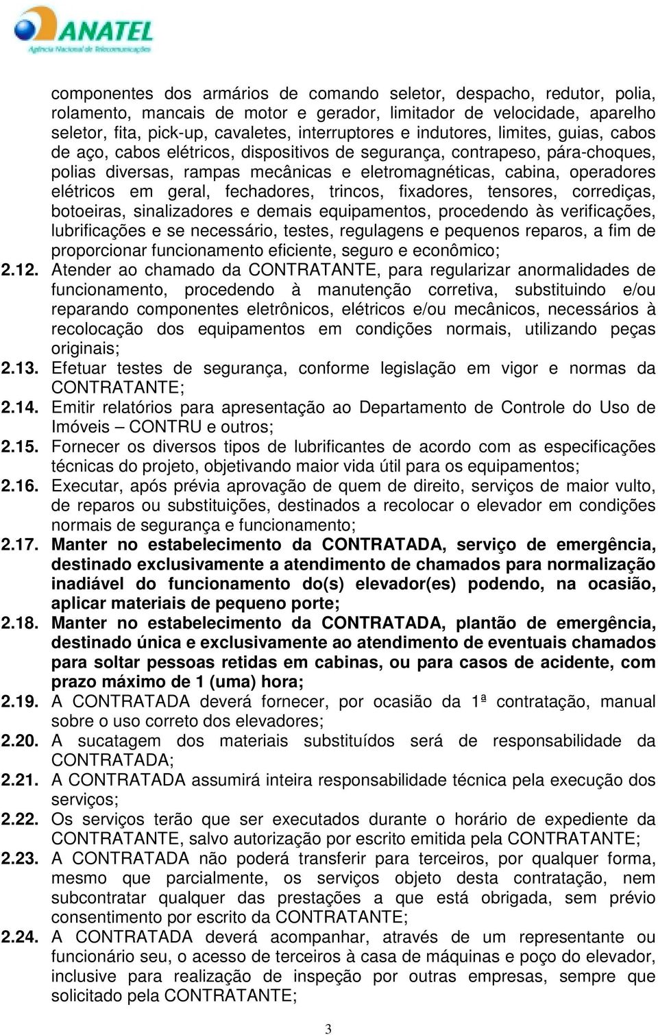 geral, fechadores, trincos, fixadores, tensores, corrediças, botoeiras, sinalizadores e demais equipamentos, procedendo às verificações, lubrificações e se necessário, testes, regulagens e pequenos