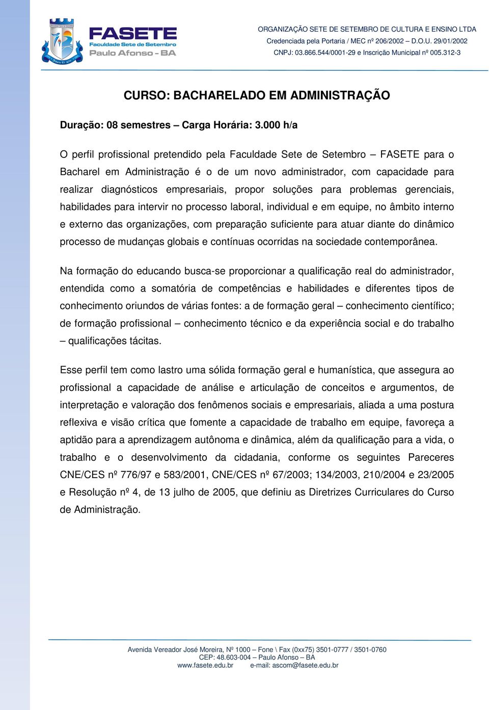 propor soluções para problemas gerenciais, habilidades para intervir no processo laboral, individual e em equipe, no âmbito interno e externo das organizações, com preparação suficiente para atuar