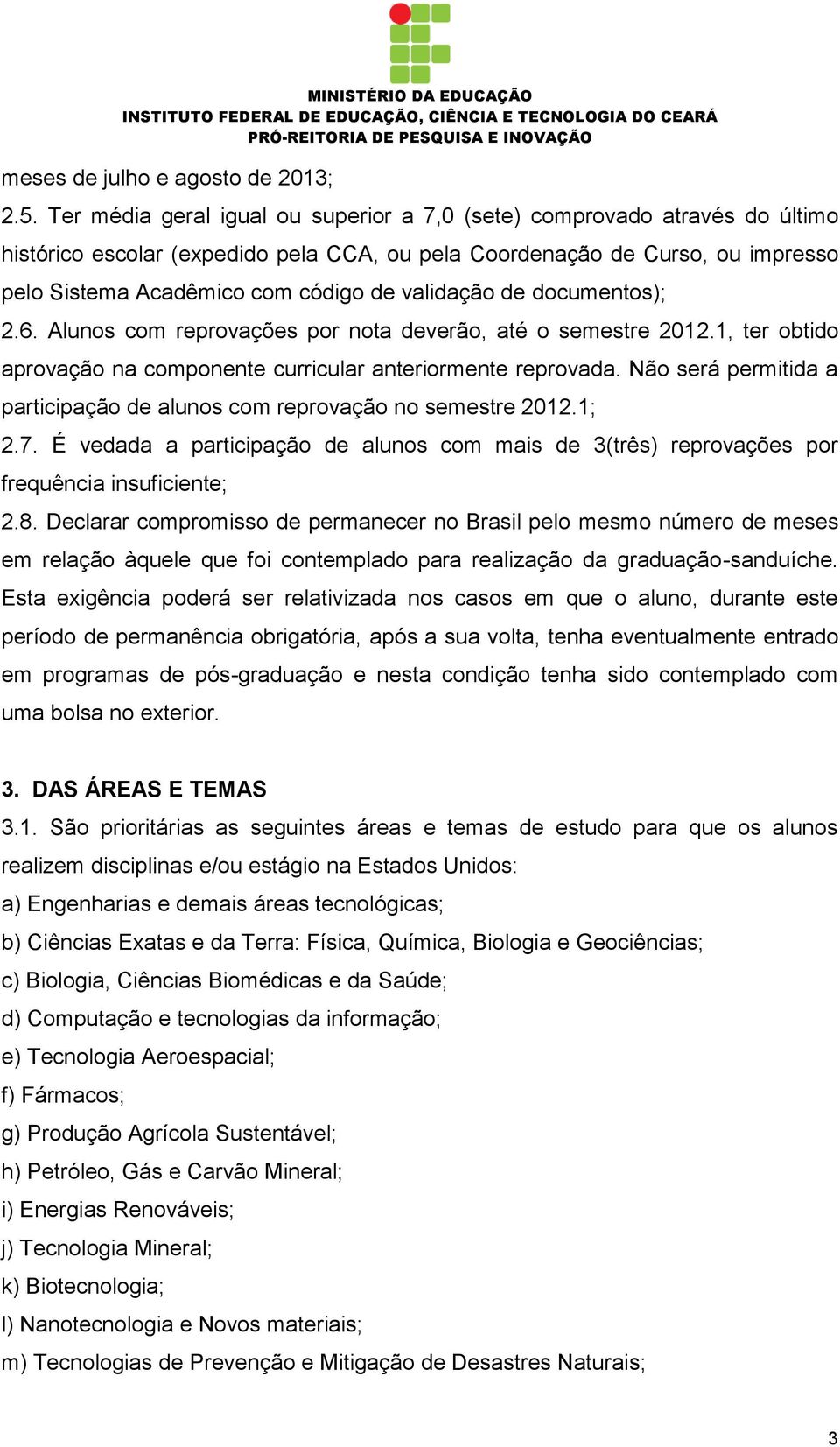 validação de documentos); 2.6. Alunos com reprovações por nota deverão, até o semestre 2012.1, ter obtido aprovação na componente curricular anteriormente reprovada.