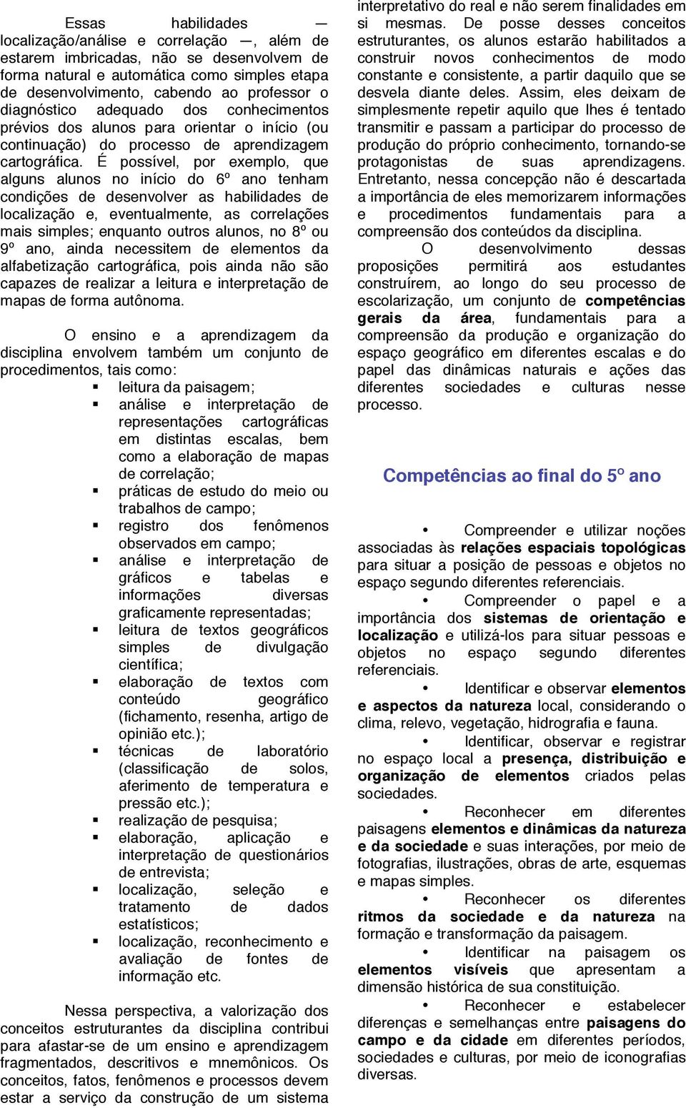 É possível, por exemplo, que alguns alunos no início do 6º ano tenham condições de desenvolver as habilidades de localização e, eventualmente, as correlações mais simples; enquanto outros alunos, no