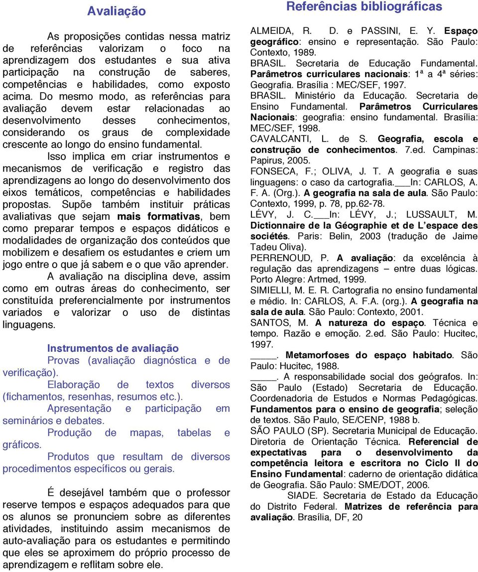 Do mesmo modo, as referências para avaliação devem estar relacionadas ao desenvolvimento desses conhecimentos, considerando os graus de complexidade crescente ao longo do ensino fundamental.