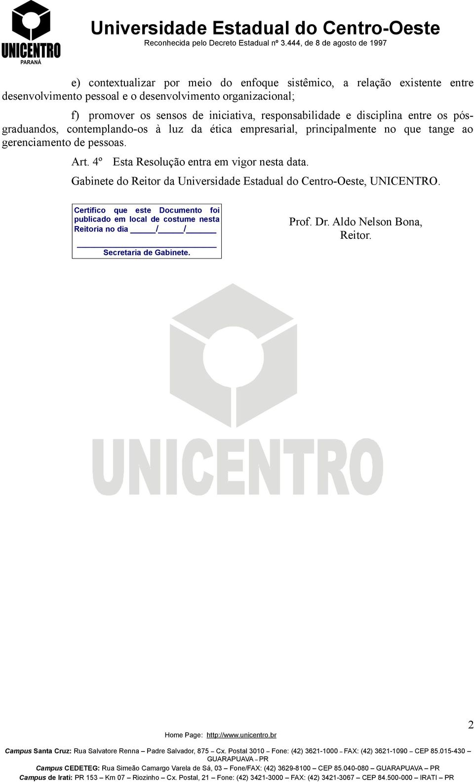 principalmente no que tange ao gerenciamento de pessoas. Art. 4º Esta Resolução entra em vigor nesta data.