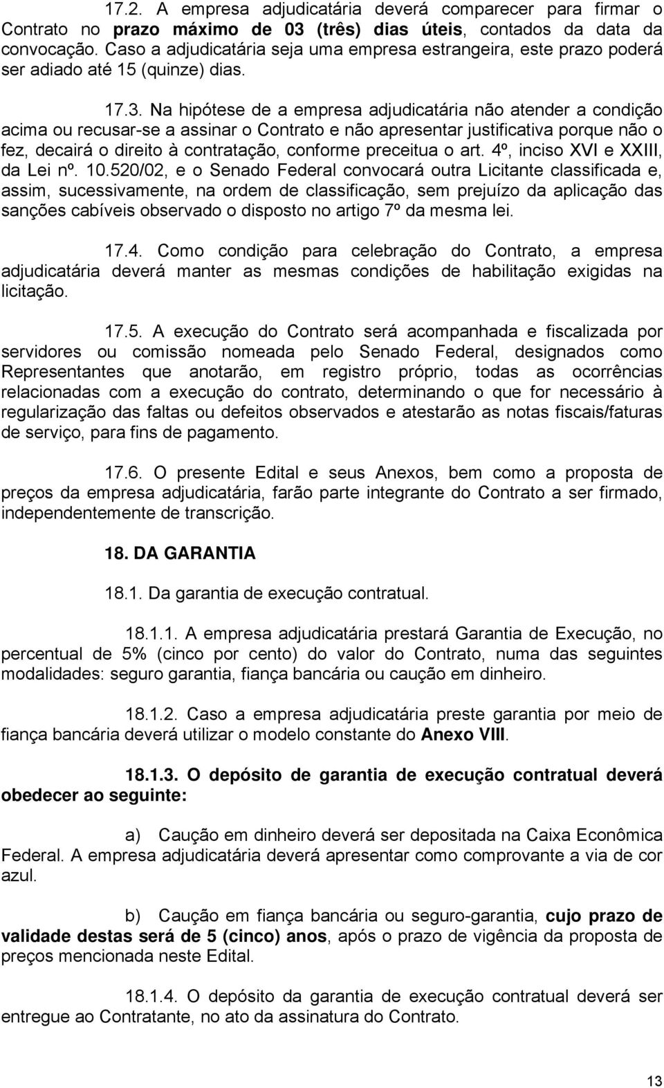 Na hipótese de a empresa adjudicatária não atender a condição acima ou recusar-se a assinar o Contrato e não apresentar justificativa porque não o fez, decairá o direito à contratação, conforme