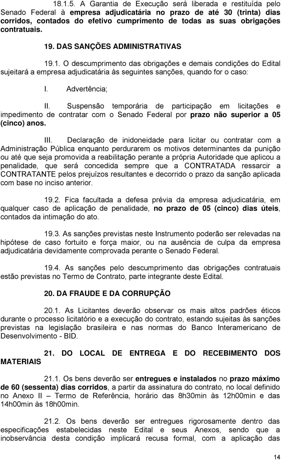 contratuais. 19. DAS SANÇÕES ADMINISTRATIVAS 19.1. O descumprimento das obrigações e demais condições do Edital sujeitará a empresa adjudicatária às seguintes sanções, quando for o caso: I.